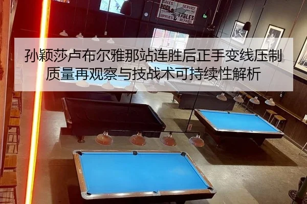 孙颖莎卢布尔雅那站连胜后正手变线压制质量再观察与技战术可持续性解析