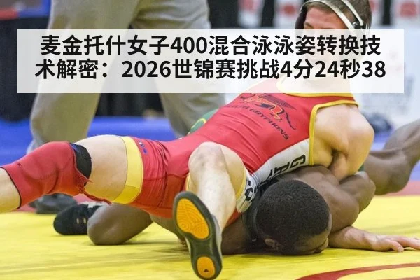 麦金托什女子400混合泳泳姿转换技术解密：2026世锦赛挑战4分24秒38