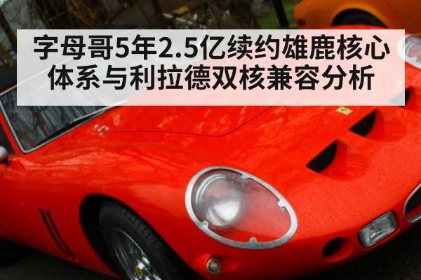 字母哥5年2.5亿续约雄鹿核心体系与利拉德双核兼容分析