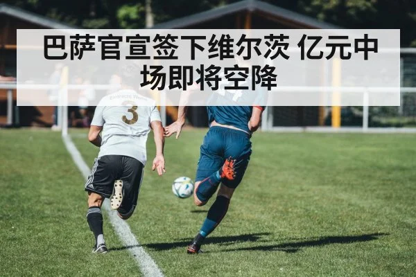 巴萨官宣签下维尔茨 亿元中场即将空降