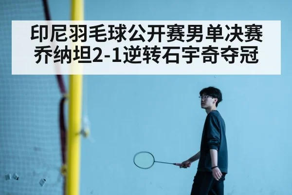 印尼羽毛球公开赛男单决赛 乔纳坦2-1逆转石宇奇夺冠